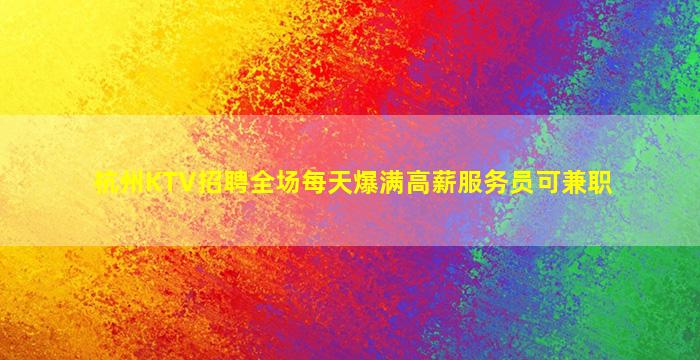 杭州KTV招聘全场每天爆满高薪服务员可兼职