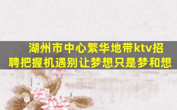 湖州市中心繁华地带ktv招聘把握机遇别让梦想只是梦和想